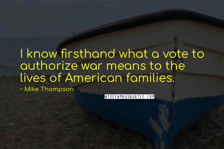Mike Thompson Quotes: I know firsthand what a vote to authorize war means to the lives of American families.