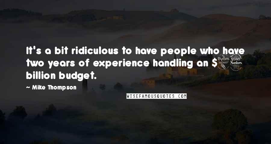 Mike Thompson Quotes: It's a bit ridiculous to have people who have two years of experience handling an $83 billion budget.