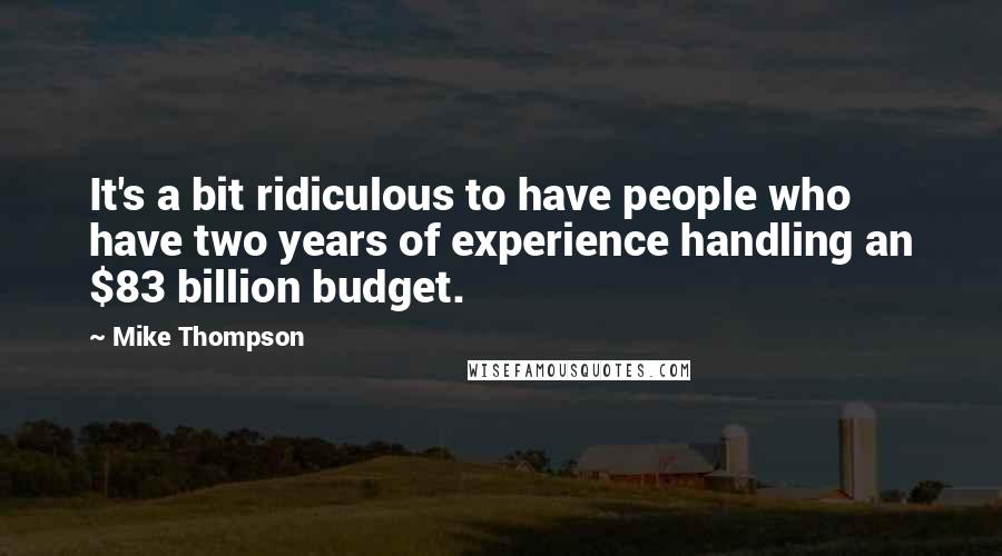 Mike Thompson Quotes: It's a bit ridiculous to have people who have two years of experience handling an $83 billion budget.