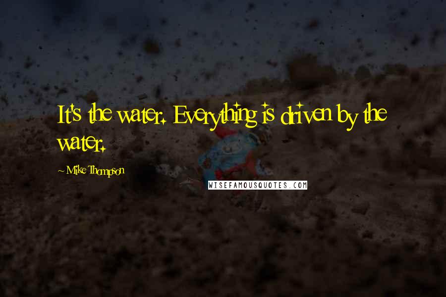 Mike Thompson Quotes: It's the water. Everything is driven by the water.