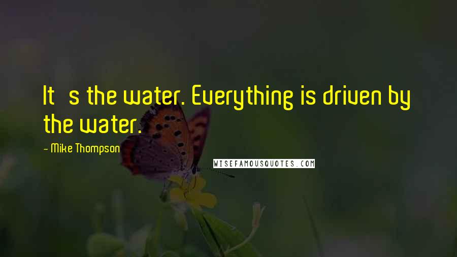 Mike Thompson Quotes: It's the water. Everything is driven by the water.