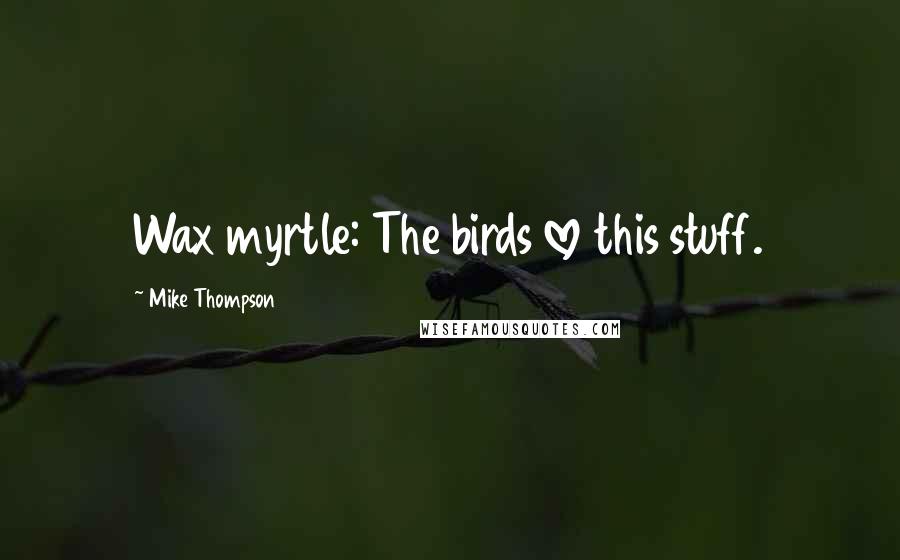 Mike Thompson Quotes: Wax myrtle: The birds love this stuff.