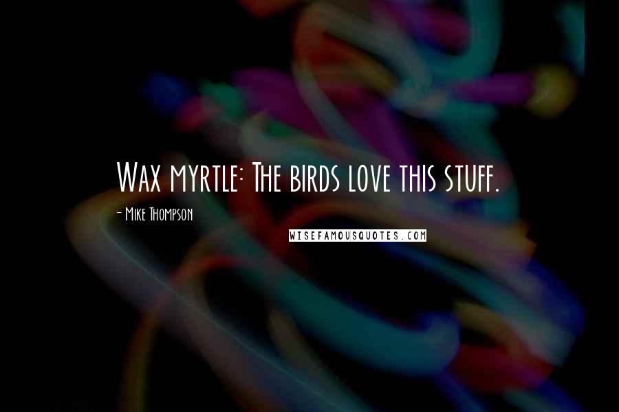 Mike Thompson Quotes: Wax myrtle: The birds love this stuff.