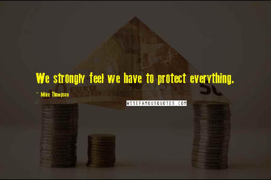 Mike Thompson Quotes: We strongly feel we have to protect everything.