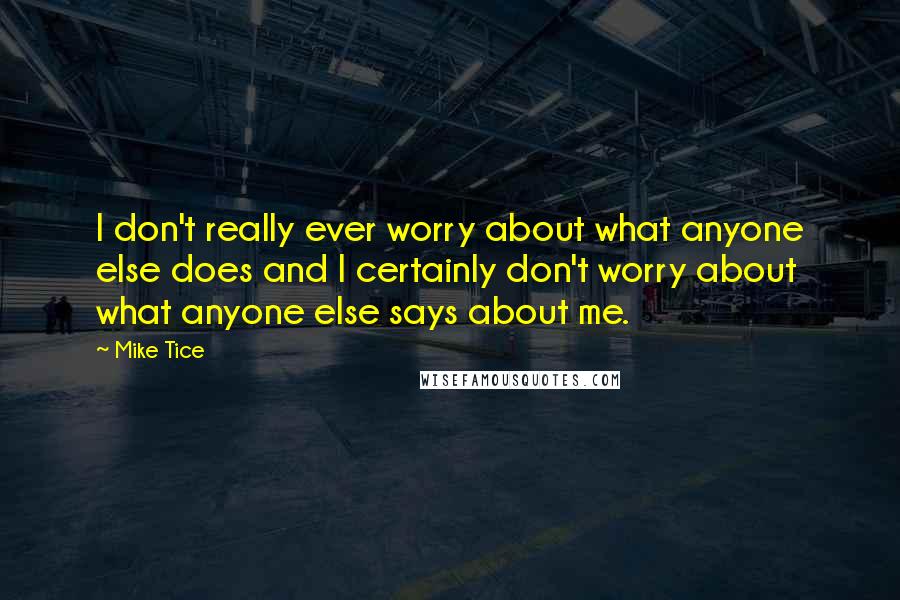 Mike Tice Quotes: I don't really ever worry about what anyone else does and I certainly don't worry about what anyone else says about me.