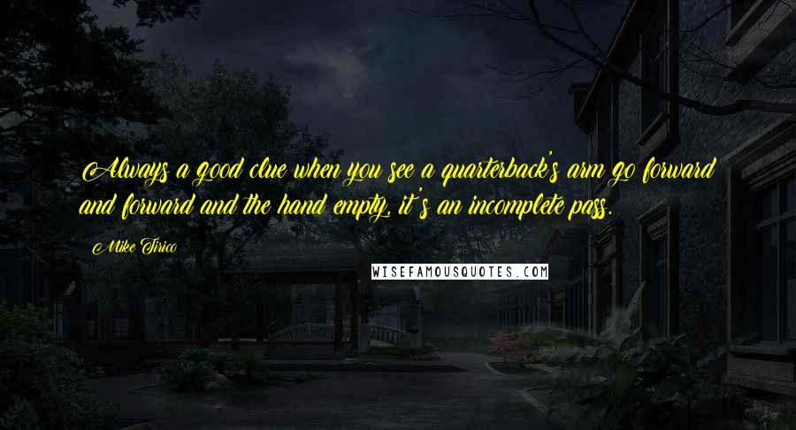 Mike Tirico Quotes: Always a good clue when you see a quarterback's arm go forward and forward and the hand empty, it's an incomplete pass.