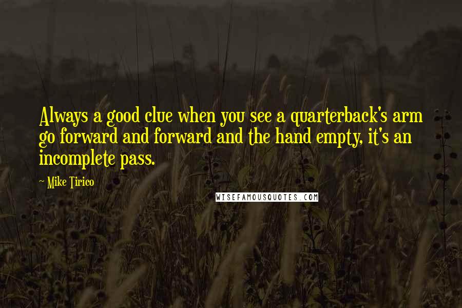 Mike Tirico Quotes: Always a good clue when you see a quarterback's arm go forward and forward and the hand empty, it's an incomplete pass.