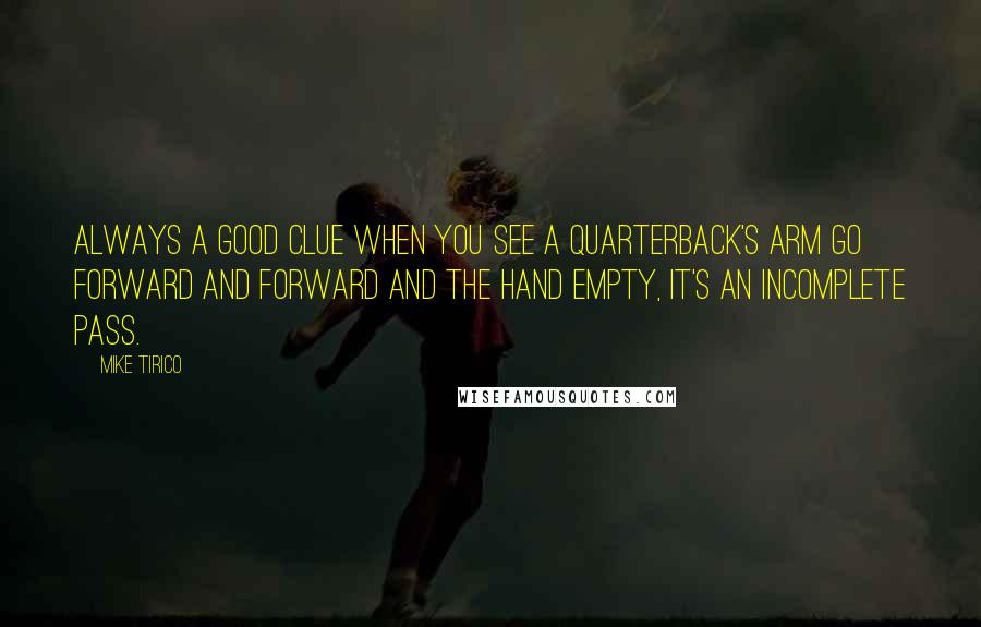 Mike Tirico Quotes: Always a good clue when you see a quarterback's arm go forward and forward and the hand empty, it's an incomplete pass.