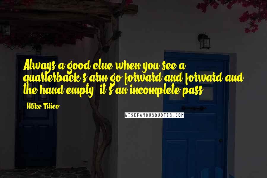 Mike Tirico Quotes: Always a good clue when you see a quarterback's arm go forward and forward and the hand empty, it's an incomplete pass.