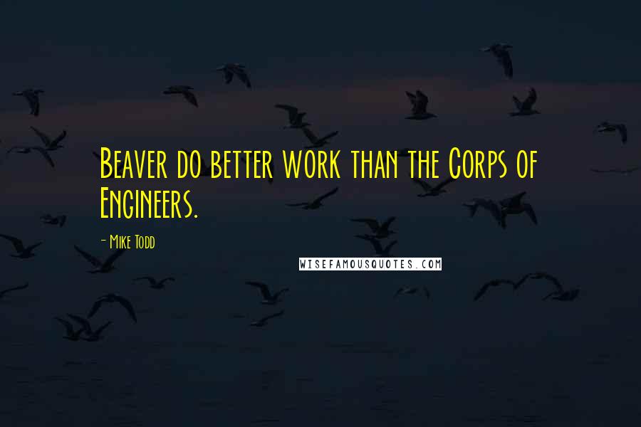 Mike Todd Quotes: Beaver do better work than the Corps of Engineers.