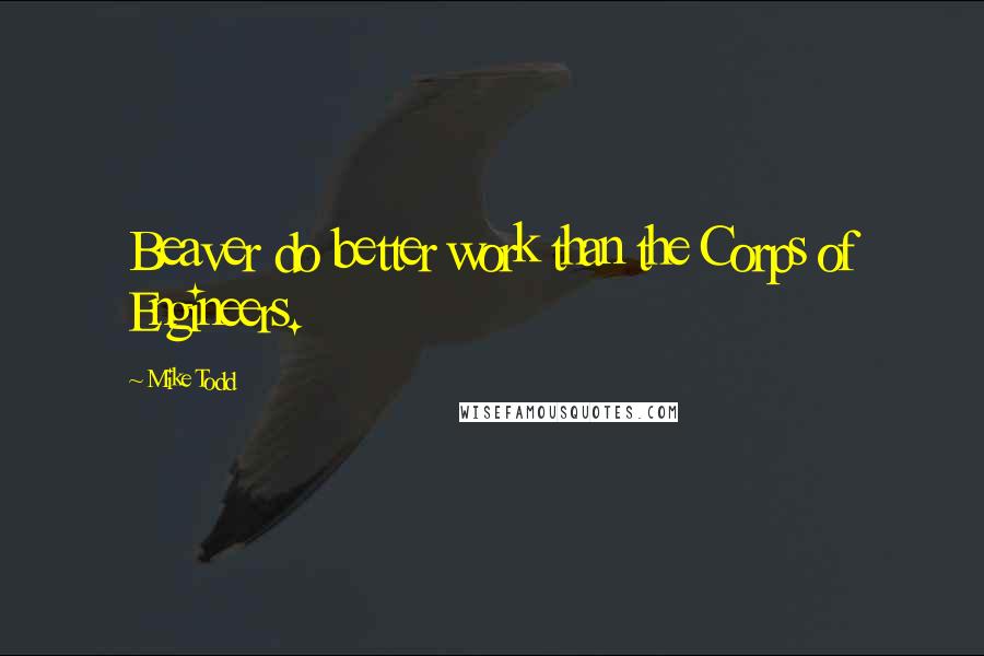 Mike Todd Quotes: Beaver do better work than the Corps of Engineers.