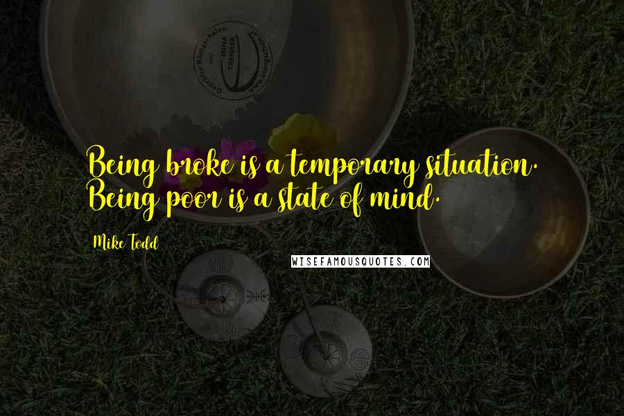 Mike Todd Quotes: Being broke is a temporary situation. Being poor is a state of mind.