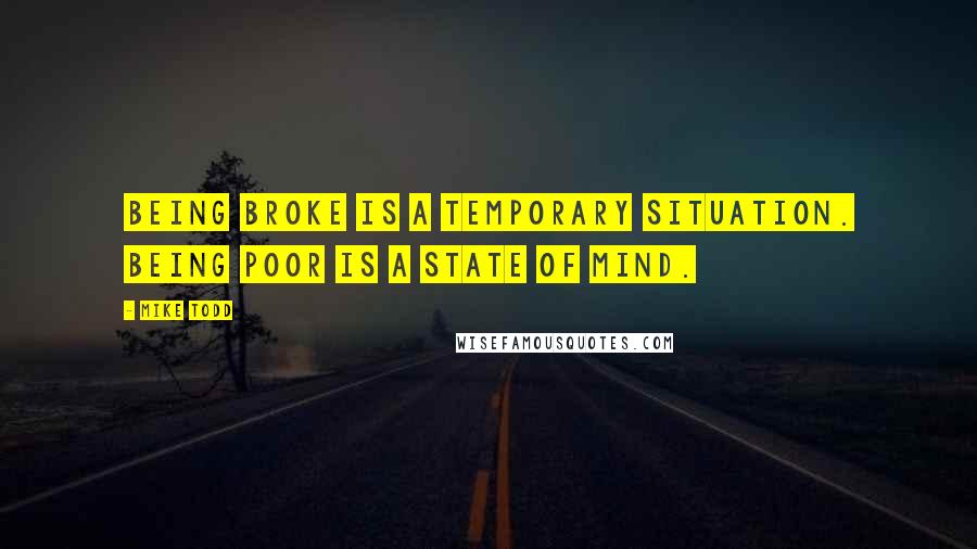 Mike Todd Quotes: Being broke is a temporary situation. Being poor is a state of mind.