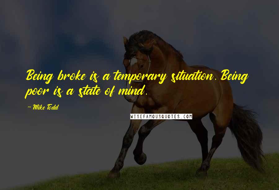 Mike Todd Quotes: Being broke is a temporary situation. Being poor is a state of mind.