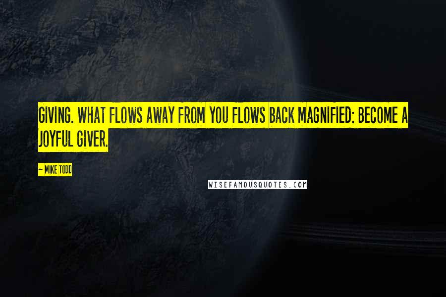 Mike Todd Quotes: Giving. What flows away from you flows back magnified: Become a joyful giver.