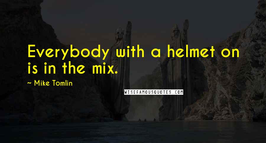 Mike Tomlin Quotes: Everybody with a helmet on is in the mix.