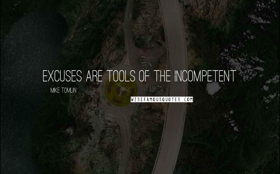 Mike Tomlin Quotes: Excuses are tools of the incompetent
