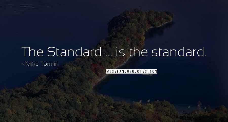 Mike Tomlin Quotes: The Standard ... is the standard.