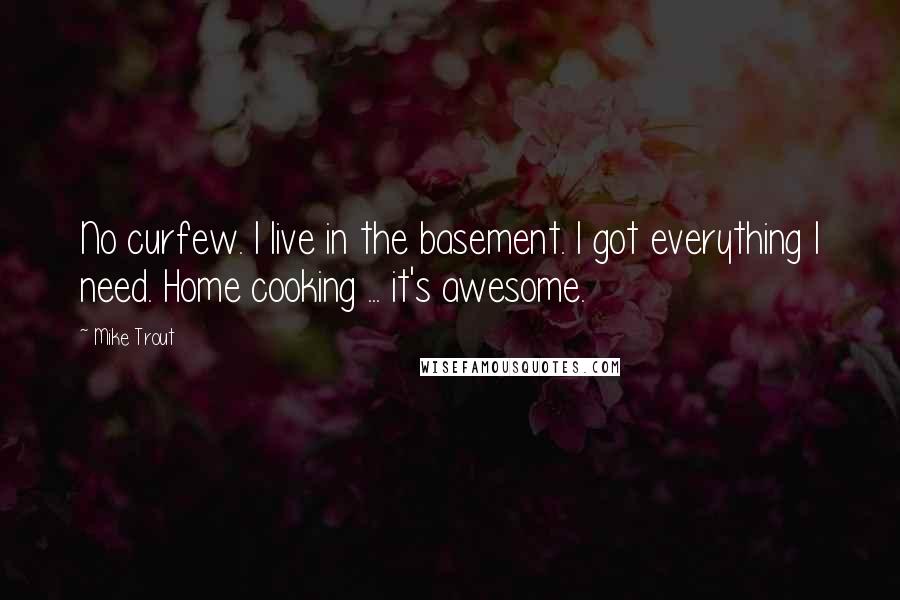 Mike Trout Quotes: No curfew. I live in the basement. I got everything I need. Home cooking ... it's awesome.