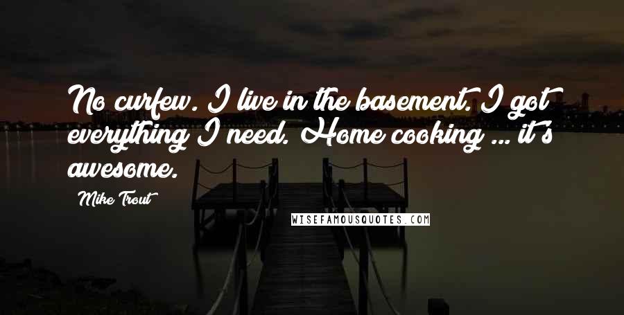 Mike Trout Quotes: No curfew. I live in the basement. I got everything I need. Home cooking ... it's awesome.