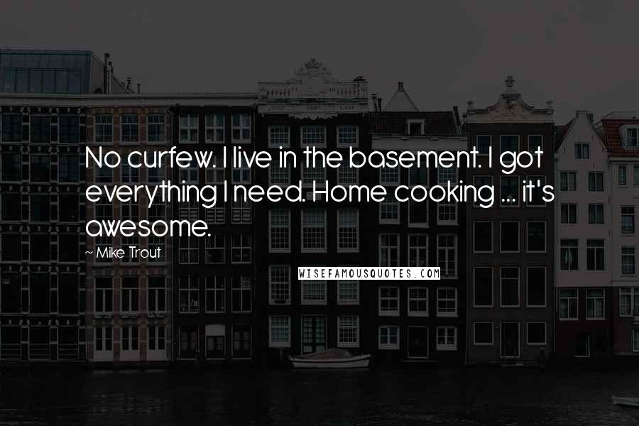 Mike Trout Quotes: No curfew. I live in the basement. I got everything I need. Home cooking ... it's awesome.