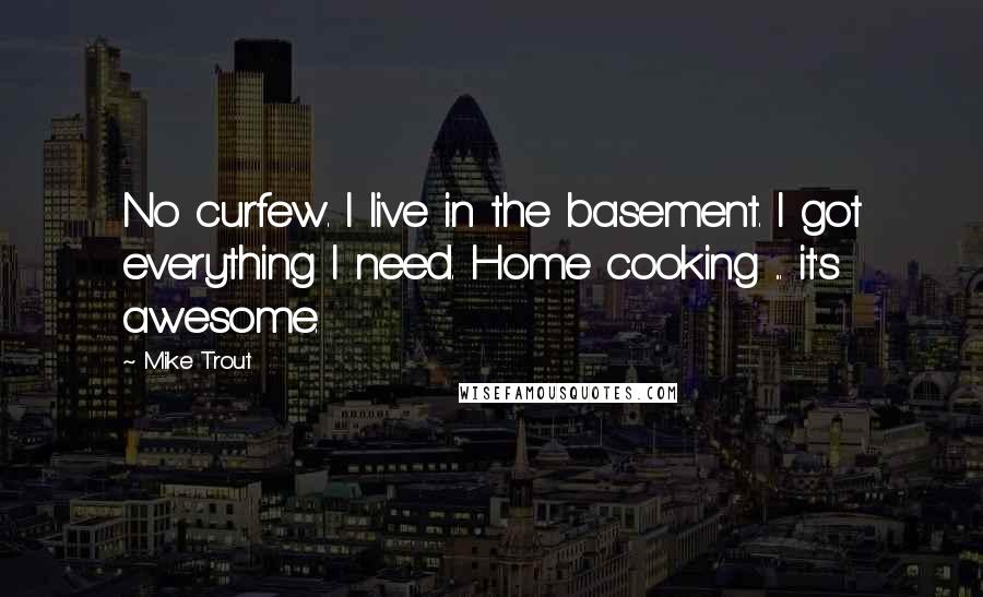 Mike Trout Quotes: No curfew. I live in the basement. I got everything I need. Home cooking ... it's awesome.