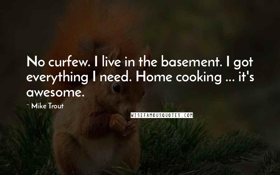 Mike Trout Quotes: No curfew. I live in the basement. I got everything I need. Home cooking ... it's awesome.