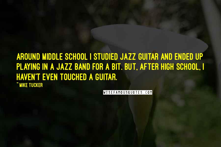 Mike Tucker Quotes: Around middle school I studied jazz guitar and ended up playing in a jazz band for a bit. But, after high school, I haven't even touched a guitar.