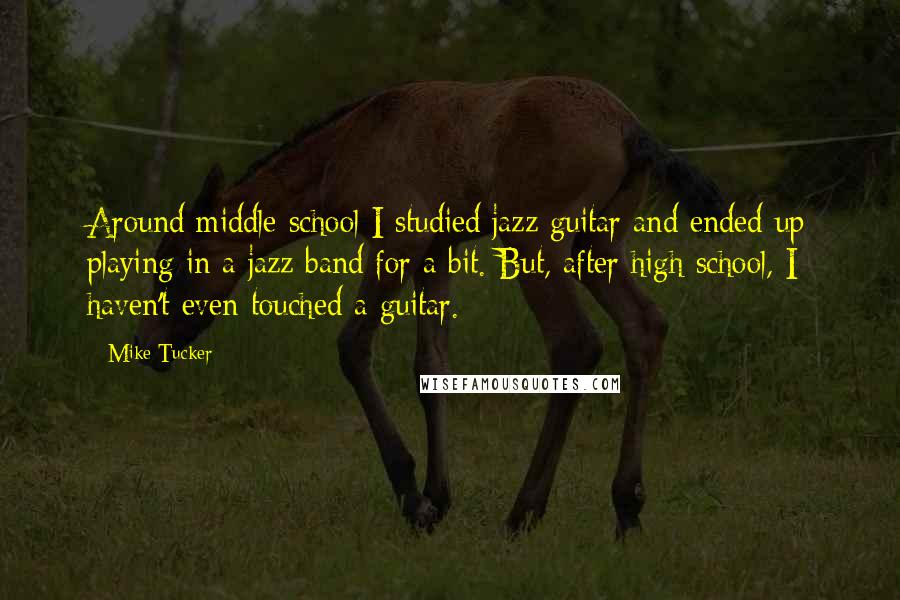 Mike Tucker Quotes: Around middle school I studied jazz guitar and ended up playing in a jazz band for a bit. But, after high school, I haven't even touched a guitar.