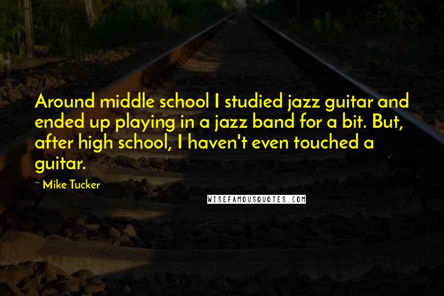 Mike Tucker Quotes: Around middle school I studied jazz guitar and ended up playing in a jazz band for a bit. But, after high school, I haven't even touched a guitar.