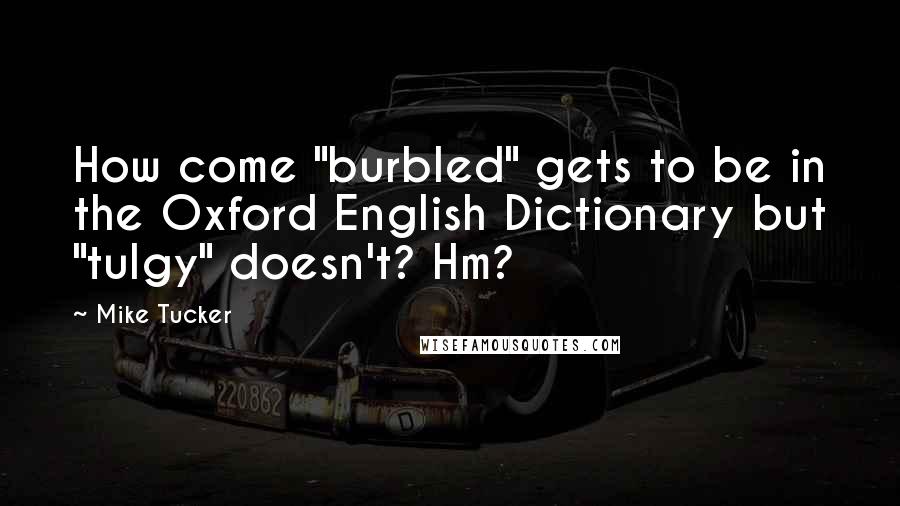 Mike Tucker Quotes: How come "burbled" gets to be in the Oxford English Dictionary but "tulgy" doesn't? Hm?