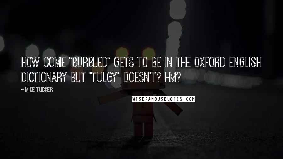 Mike Tucker Quotes: How come "burbled" gets to be in the Oxford English Dictionary but "tulgy" doesn't? Hm?