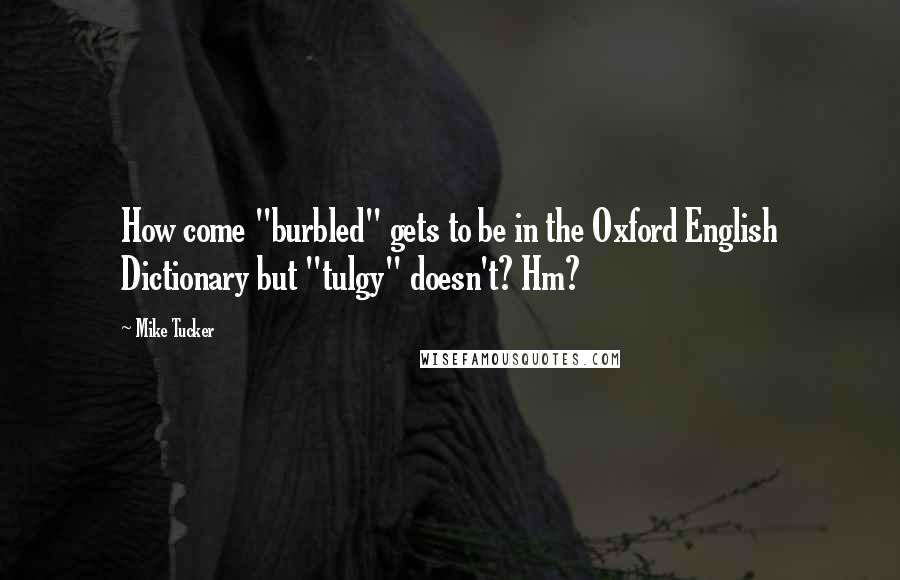 Mike Tucker Quotes: How come "burbled" gets to be in the Oxford English Dictionary but "tulgy" doesn't? Hm?