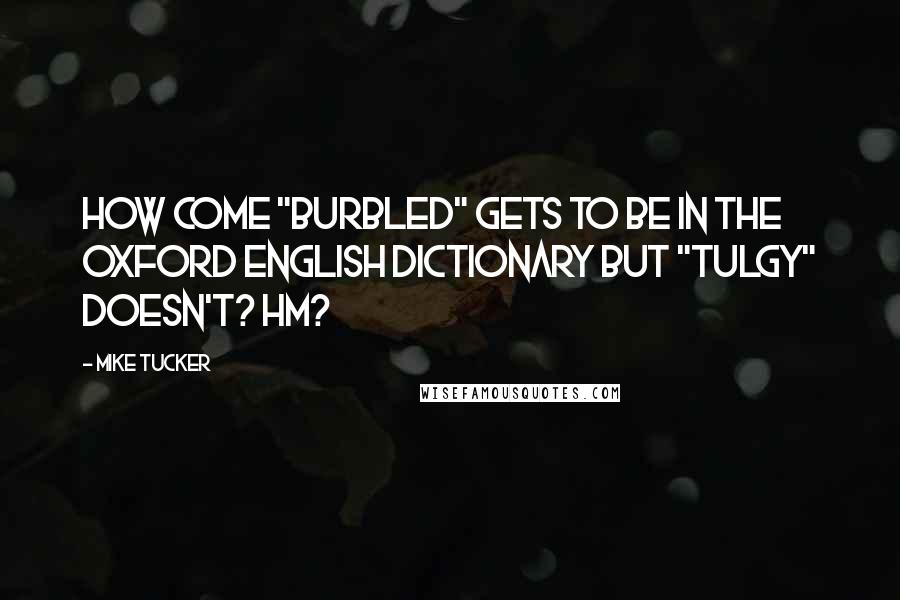 Mike Tucker Quotes: How come "burbled" gets to be in the Oxford English Dictionary but "tulgy" doesn't? Hm?