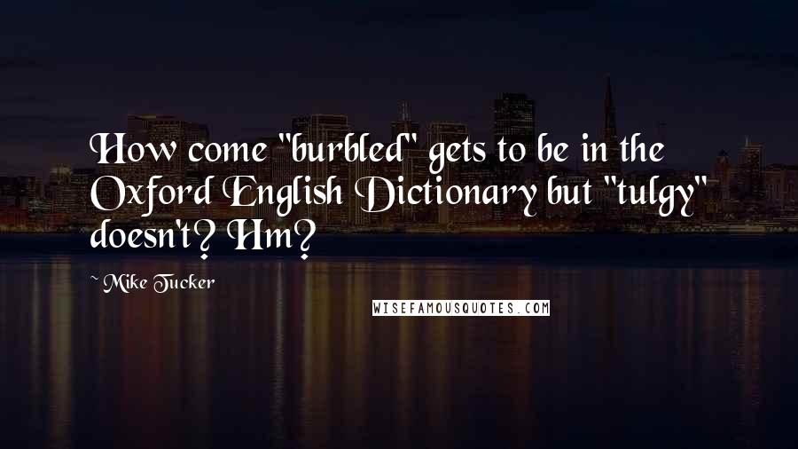 Mike Tucker Quotes: How come "burbled" gets to be in the Oxford English Dictionary but "tulgy" doesn't? Hm?