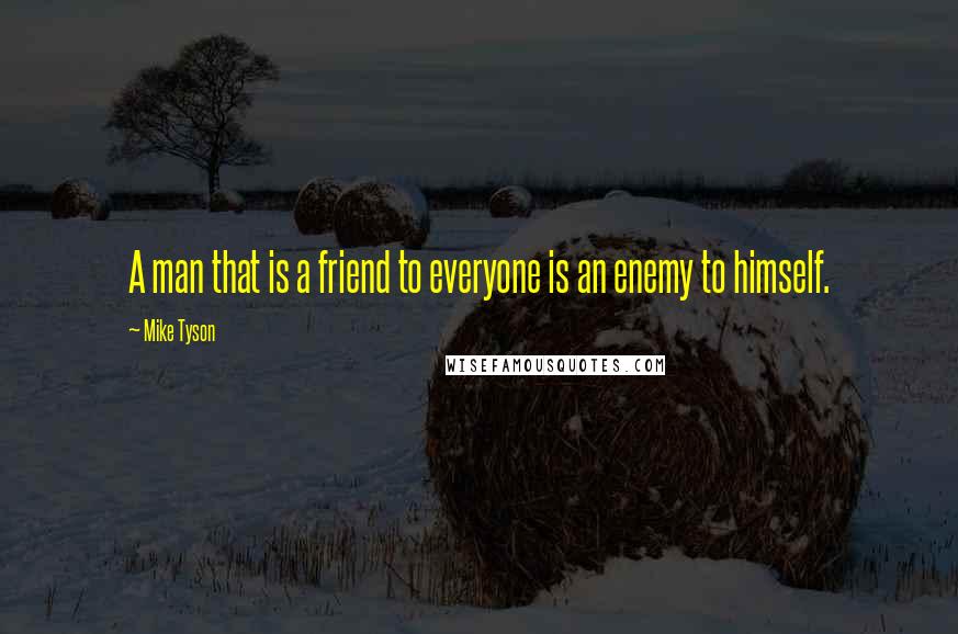 Mike Tyson Quotes: A man that is a friend to everyone is an enemy to himself.
