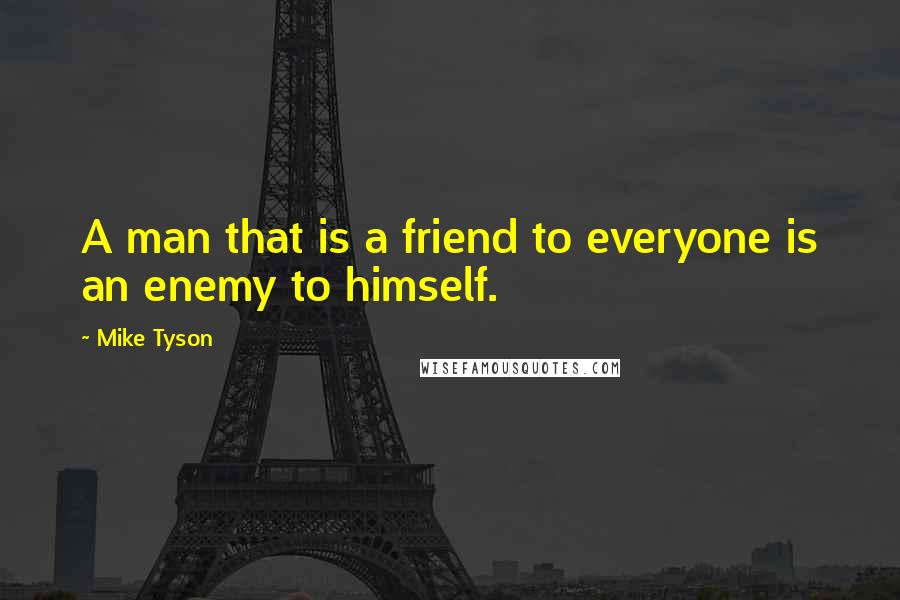 Mike Tyson Quotes: A man that is a friend to everyone is an enemy to himself.