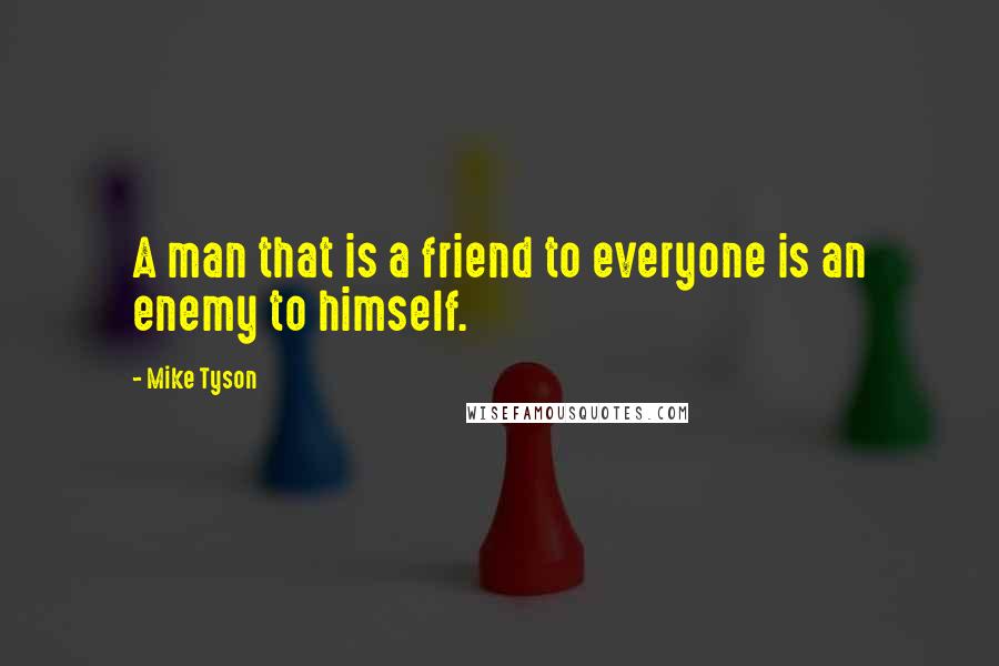 Mike Tyson Quotes: A man that is a friend to everyone is an enemy to himself.