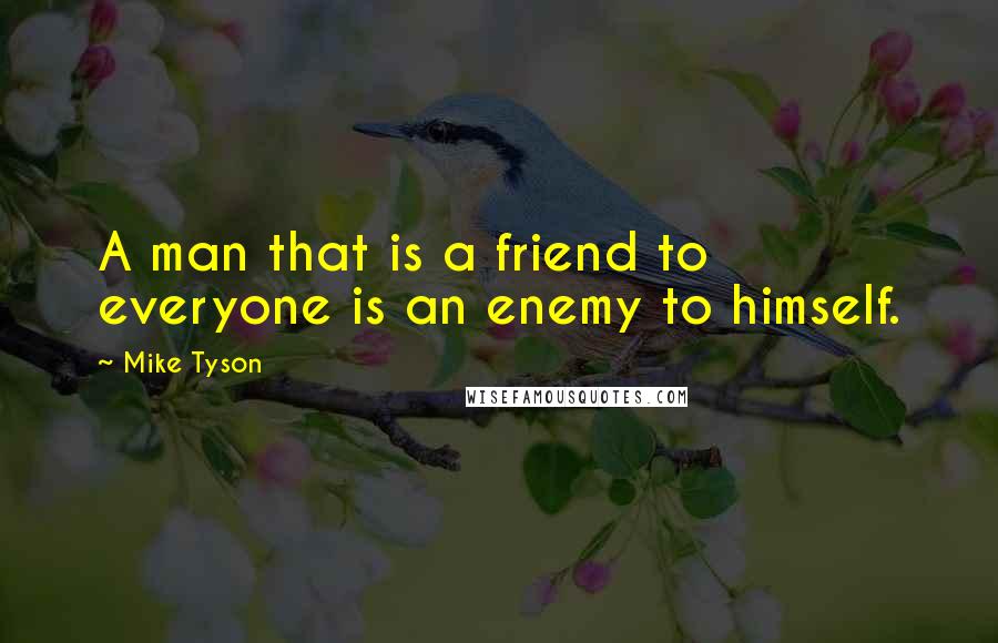 Mike Tyson Quotes: A man that is a friend to everyone is an enemy to himself.