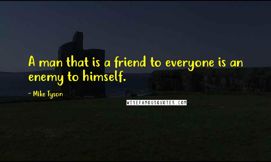Mike Tyson Quotes: A man that is a friend to everyone is an enemy to himself.