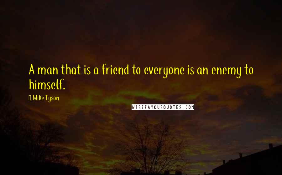 Mike Tyson Quotes: A man that is a friend to everyone is an enemy to himself.