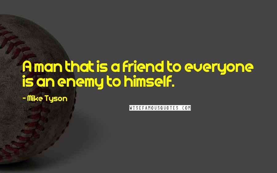 Mike Tyson Quotes: A man that is a friend to everyone is an enemy to himself.