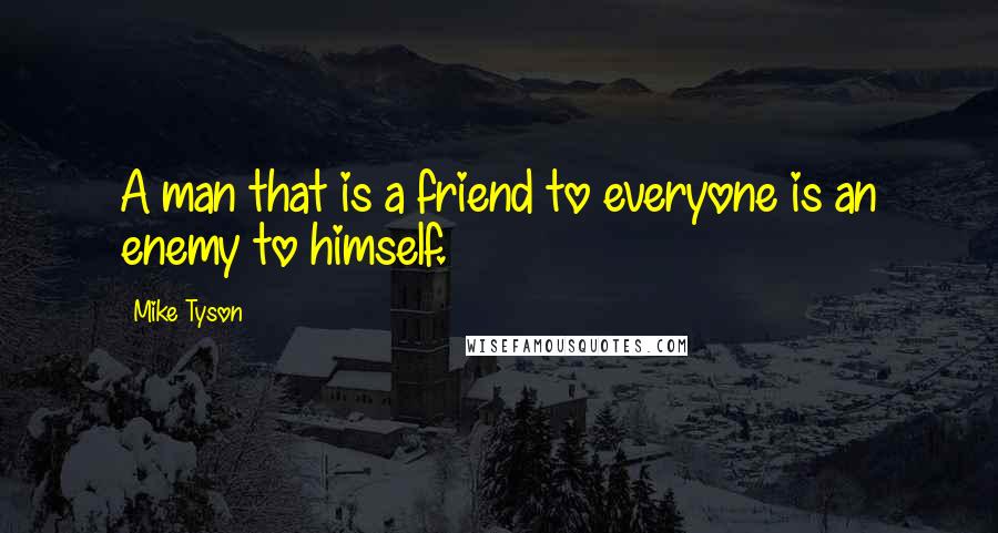 Mike Tyson Quotes: A man that is a friend to everyone is an enemy to himself.