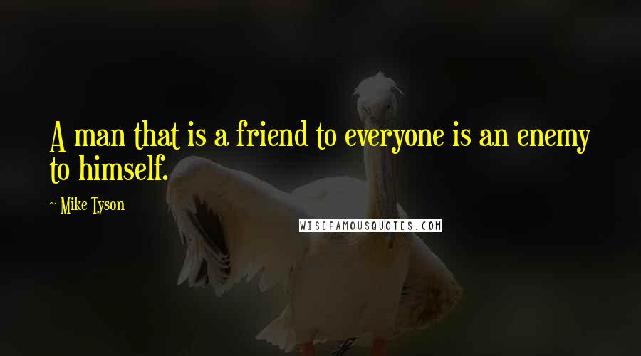 Mike Tyson Quotes: A man that is a friend to everyone is an enemy to himself.