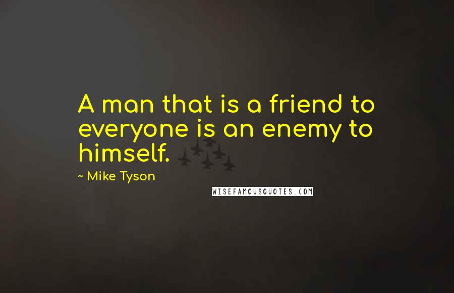 Mike Tyson Quotes: A man that is a friend to everyone is an enemy to himself.
