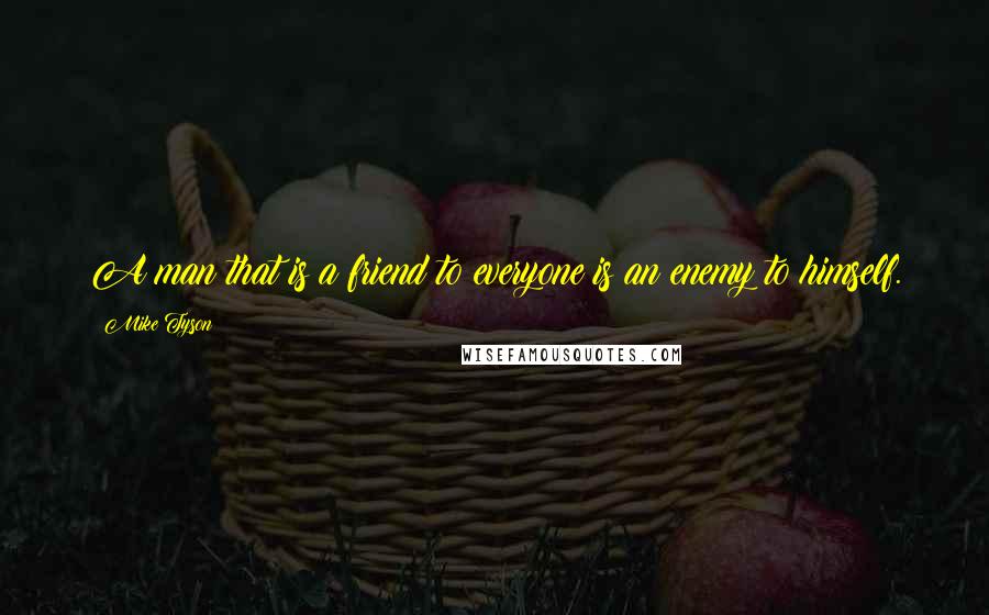 Mike Tyson Quotes: A man that is a friend to everyone is an enemy to himself.