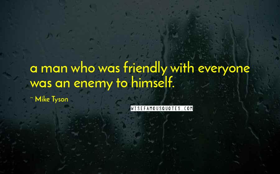 Mike Tyson Quotes: a man who was friendly with everyone was an enemy to himself.