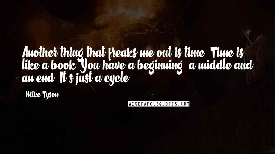 Mike Tyson Quotes: Another thing that freaks me out is time. Time is like a book. You have a beginning, a middle and an end. It's just a cycle.