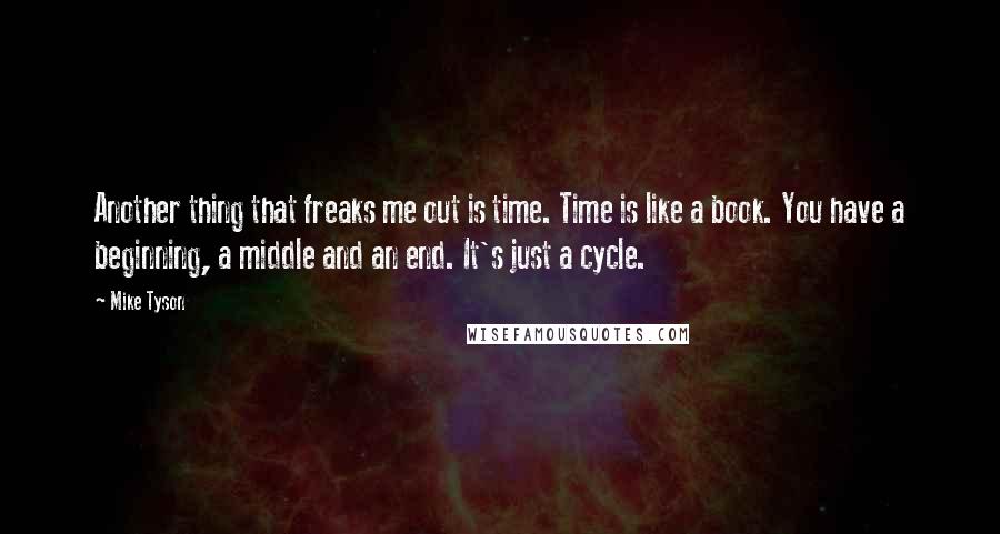 Mike Tyson Quotes: Another thing that freaks me out is time. Time is like a book. You have a beginning, a middle and an end. It's just a cycle.