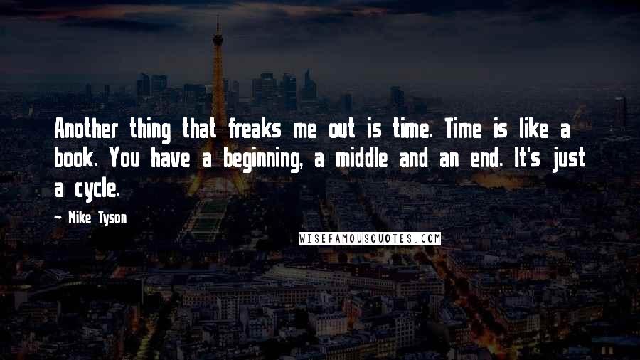 Mike Tyson Quotes: Another thing that freaks me out is time. Time is like a book. You have a beginning, a middle and an end. It's just a cycle.